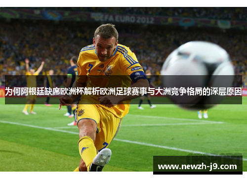 为何阿根廷缺席欧洲杯解析欧洲足球赛事与大洲竞争格局的深层原因