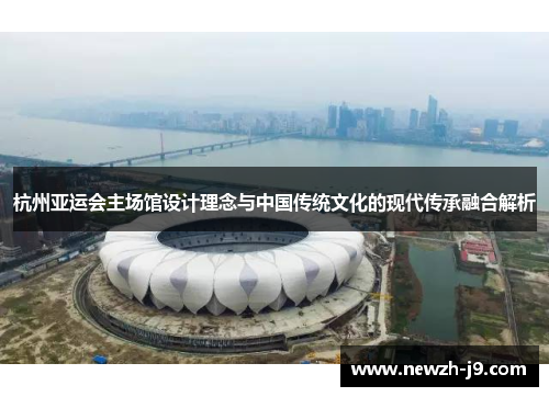 杭州亚运会主场馆设计理念与中国传统文化的现代传承融合解析