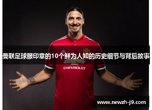 曼联足球服印章的10个鲜为人知的历史细节与背后故事