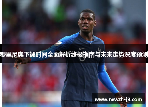 穆里尼奥下课时间全面解析终极指南与未来走势深度预测