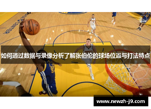 如何通过数据与录像分析了解张伯伦的球场位置与打法特点