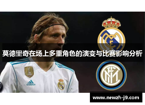 莫德里奇在场上多重角色的演变与比赛影响分析
