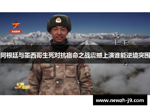 阿根廷与墨西哥生死对抗宿命之战震撼上演谁能逆境突围