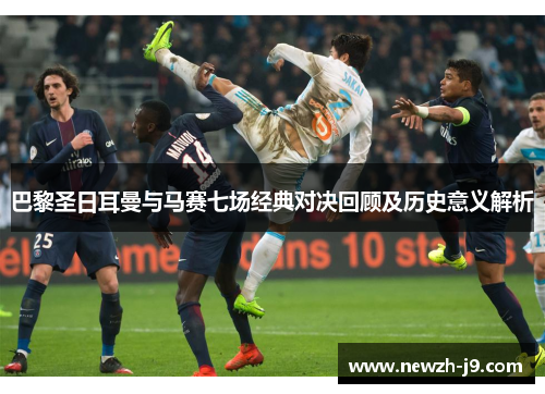 巴黎圣日耳曼与马赛七场经典对决回顾及历史意义解析
