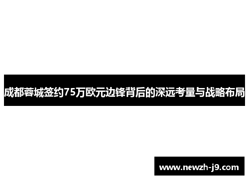 成都蓉城签约75万欧元边锋背后的深远考量与战略布局 成都蓉城签约75万欧元边锋背后的深远考量与战略布局
