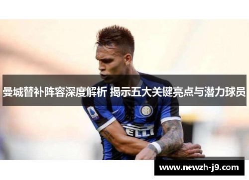 曼城替补阵容深度解析 揭示五大关键亮点与潜力球员