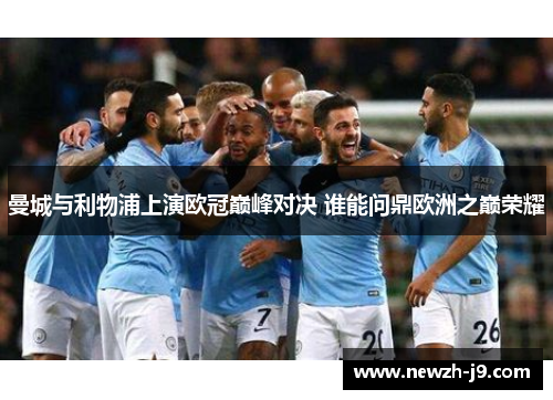 曼城与利物浦上演欧冠巅峰对决 谁能问鼎欧洲之巅荣耀