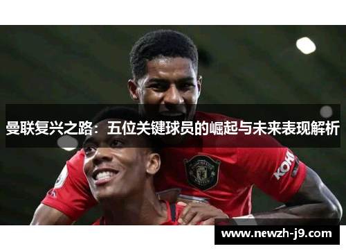 曼联复兴之路：五位关键球员的崛起与未来表现解析