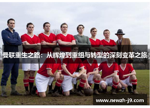曼联重生之路：从辉煌到重组与转型的深刻变革之旅