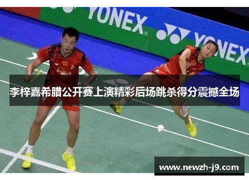 李梓嘉希腊公开赛上演精彩后场跳杀得分震撼全场