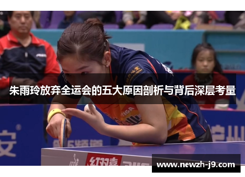 朱雨玲放弃全运会的五大原因剖析与背后深层考量