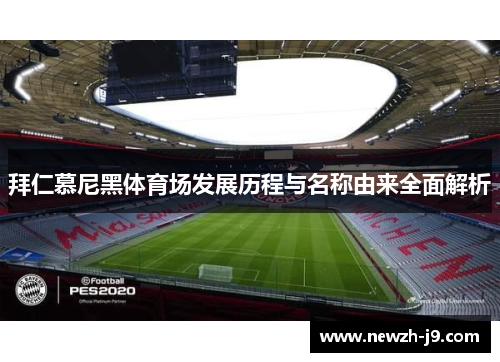 拜仁慕尼黑体育场发展历程与名称由来全面解析