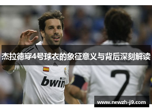 杰拉德穿4号球衣的象征意义与背后深刻解读 杰拉德穿4号球衣的象征意义与背后深刻解读