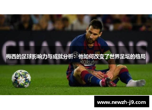 梅西的足球影响力与成就分析：他如何改变了世界足坛的格局