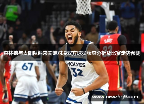 森林狼与太阳队迎来关键对决双方球员状态分析及比赛走势预测 森林狼与太阳队迎来关键对决双方球员状态分析及比赛走势预测