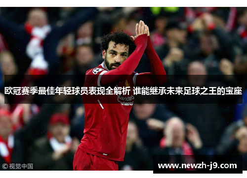 欧冠赛季最佳年轻球员表现全解析 谁能继承未来足球之王的宝座 欧冠赛季最佳年轻球员表现全解析 谁能继承未来足球之王的宝座