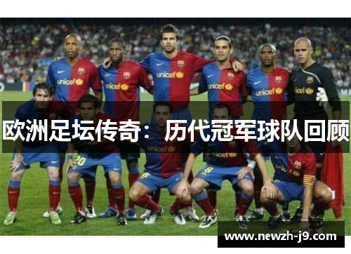 欧洲足坛传奇：历代冠军球队回顾