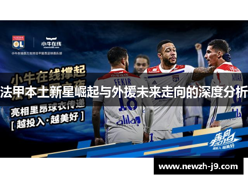 法甲本土新星崛起与外援未来走向的深度分析 法甲本土新星崛起与外援未来走向的深度分析