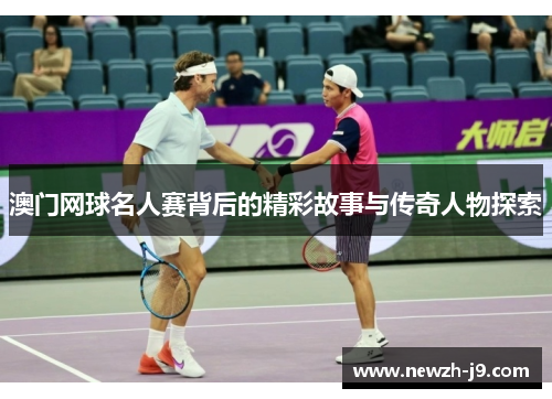 澳门网球名人赛背后的精彩故事与传奇人物探索