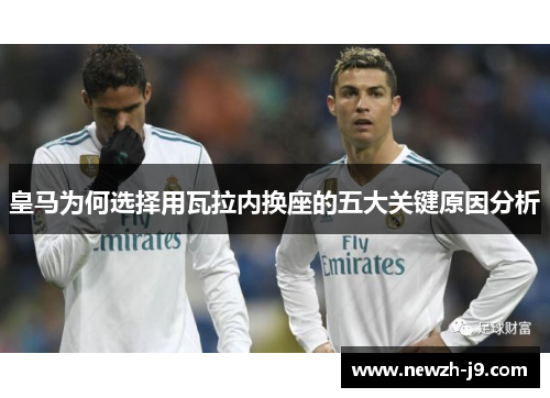 皇马为何选择用瓦拉内换座的五大关键原因分析