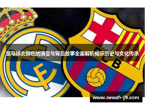 皇马球衣颜色的演变与背后故事全面解析揭示历史与文化传承