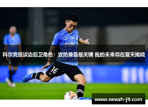科尔克兹谈边后卫角色：攻防兼备是关键 我的未来将在夏天揭晓