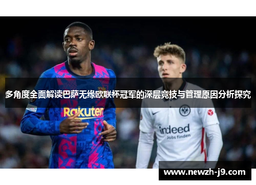 多角度全面解读巴萨无缘欧联杯冠军的深层竞技与管理原因分析探究