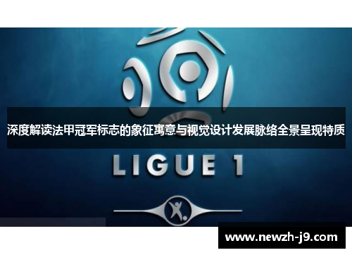 深度解读法甲冠军标志的象征寓意与视觉设计发展脉络全景呈现特质 深度解读法甲冠军标志的象征寓意与视觉设计发展脉络全景呈现特质