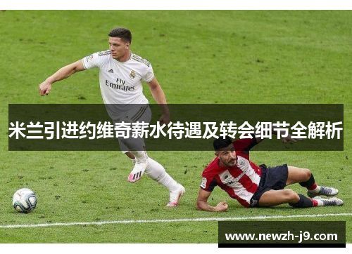 米兰引进约维奇薪水待遇及转会细节全解析