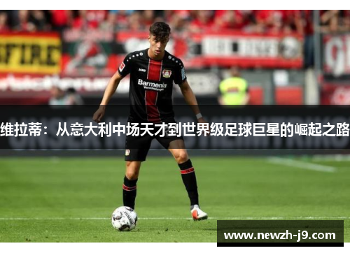 维拉蒂：从意大利中场天才到世界级足球巨星的崛起之路