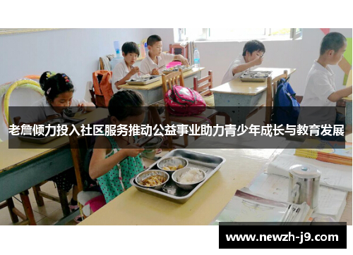 老詹倾力投入社区服务推动公益事业助力青少年成长与教育发展