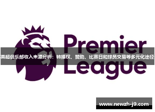 英超俱乐部收入来源分析：转播权、赞助、比赛日和球员交易等多元化途径