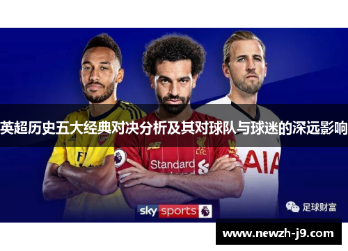 英超历史五大经典对决分析及其对球队与球迷的深远影响 英超历史五大经典对决分析及其对球队与球迷的深远影响