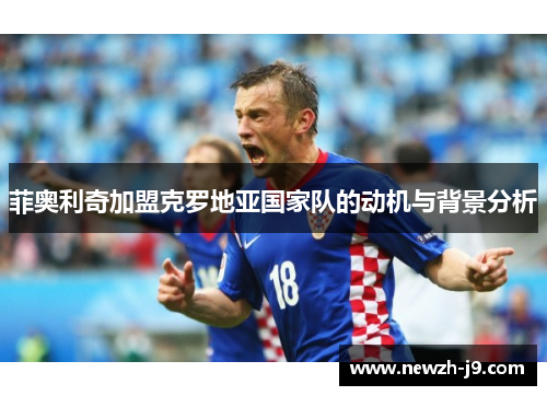 菲奥利奇加盟克罗地亚国家队的动机与背景分析