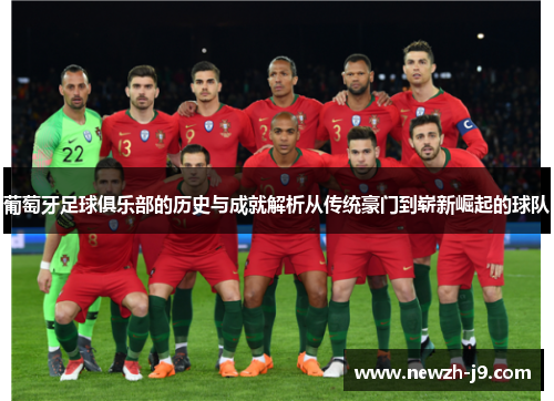 葡萄牙足球俱乐部的历史与成就解析从传统豪门到崭新崛起的球队