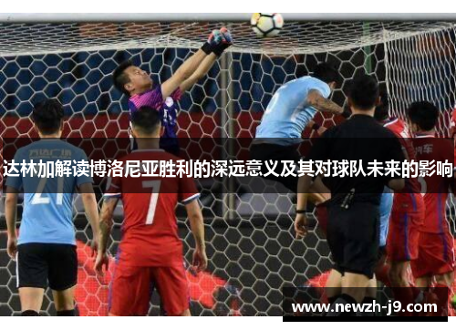 达林加解读博洛尼亚胜利的深远意义及其对球队未来的影响