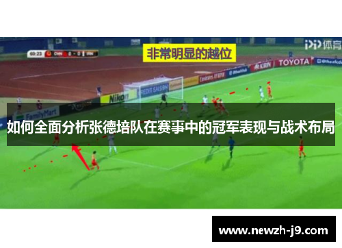 如何全面分析张德培队在赛事中的冠军表现与战术布局 如何全面分析张德培队在赛事中的冠军表现与战术布局