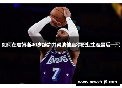 如何在詹姆斯40岁续约并帮助他赢得职业生涯最后一冠