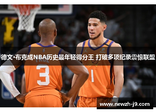 德文·布克成NBA历史最年轻得分王 打破多项纪录震惊联盟 德文·布克成NBA历史最年轻得分王 打破多项纪录震惊联盟