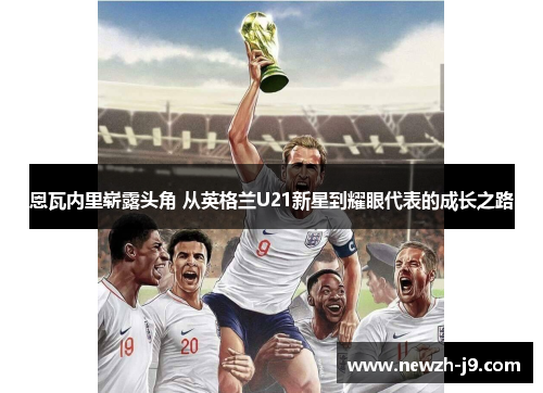 恩瓦内里崭露头角 从英格兰U21新星到耀眼代表的成长之路