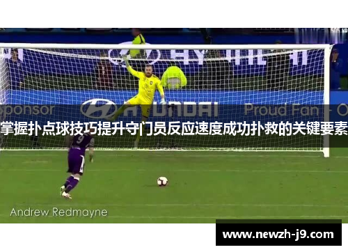掌握扑点球技巧提升守门员反应速度成功扑救的关键要素 掌握扑点球技巧提升守门员反应速度成功扑救的关键要素