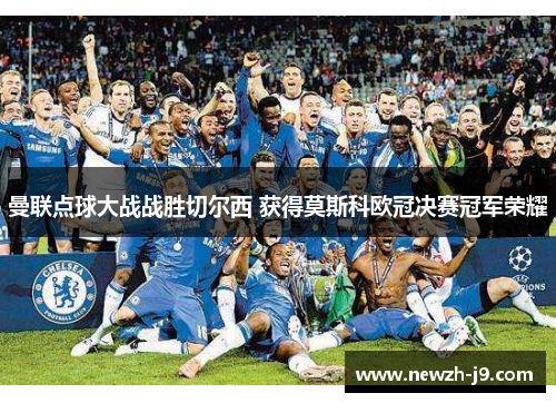 曼联点球大战战胜切尔西 获得莫斯科欧冠决赛冠军荣耀