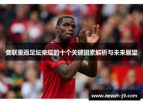 曼联重返足坛荣耀的十个关键因素解析与未来展望 曼联重返足坛荣耀的十个关键因素解析与未来展望