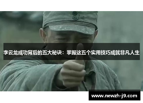 李云龙成功背后的五大秘诀:掌握这五个实用技巧成就非凡人生 李云龙成功背后的五大秘诀:掌握这五个实用技巧成就非凡人生
