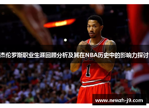 杰伦罗斯职业生涯回顾分析及其在NBA历史中的影响力探讨 杰伦罗斯职业生涯回顾分析及其在NBA历史中的影响力探讨