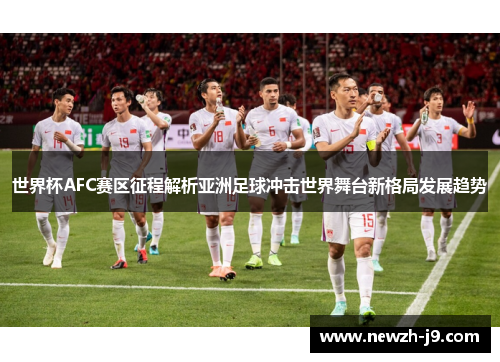 世界杯AFC赛区征程解析亚洲足球冲击世界舞台新格局发展趋势 世界杯AFC赛区征程解析亚洲足球冲击世界舞台新格局发展趋势
