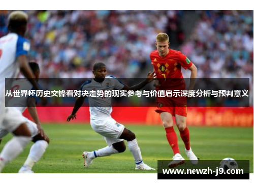 从世界杯历史交锋看对决走势的现实参考与价值启示深度分析与预判意义 从世界杯历史交锋看对决走势的现实参考与价值启示深度分析与预判意义