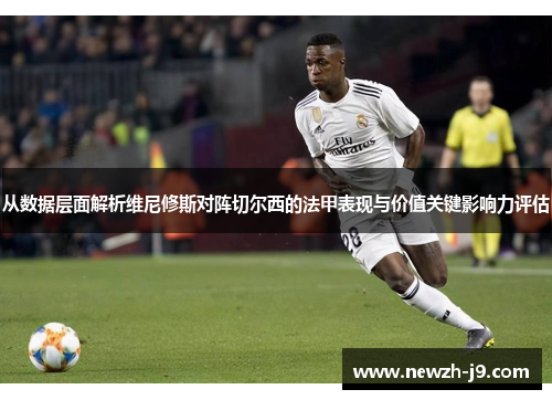 从数据层面解析维尼修斯对阵切尔西的法甲表现与价值关键影响力评估 从数据层面解析维尼修斯对阵切尔西的法甲表现与价值关键影响力评估