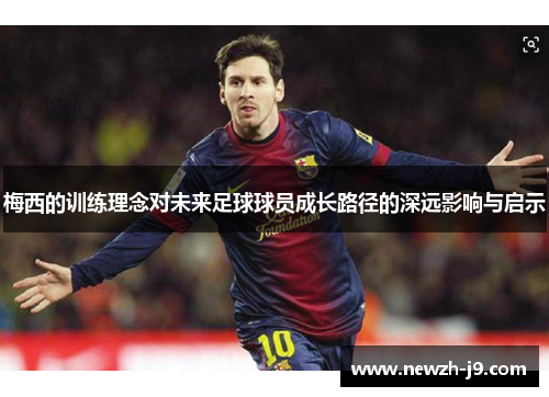 梅西的训练理念对未来足球球员成长路径的深远影响与启示