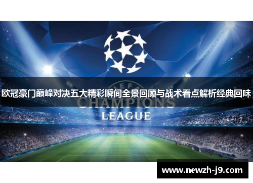 欧冠豪门巅峰对决五大精彩瞬间全景回顾与战术看点解析经典回味 欧冠豪门巅峰对决五大精彩瞬间全景回顾与战术看点解析经典回味